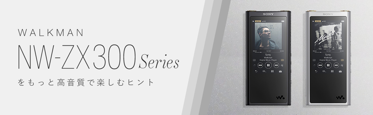 WALKMAN® NW-ZX300Seriesをもっと高音質で楽しむヒント｜WALKMAN