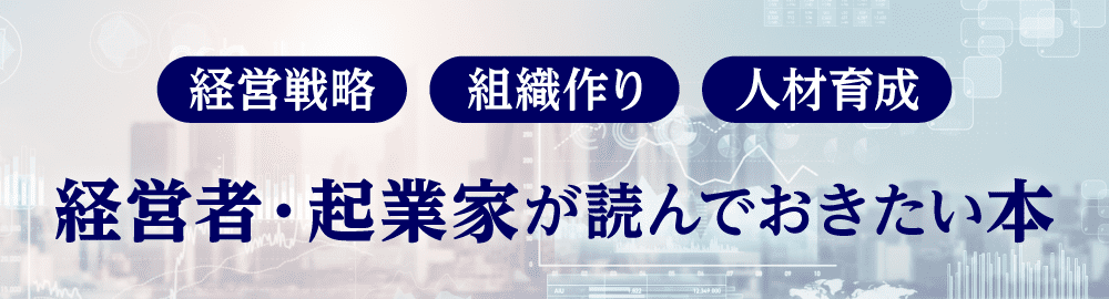 会社経営者・起業家が読んでおきたい本。経営戦略から組織作りまで