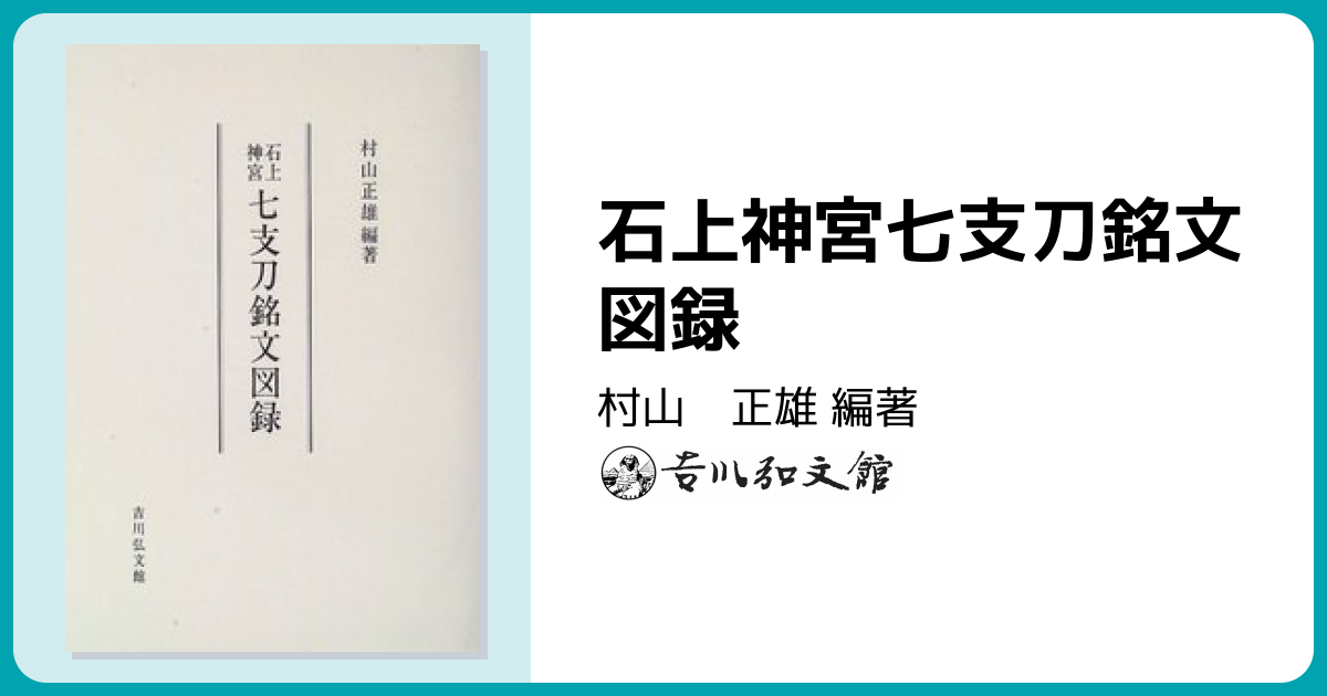 石上神宮七支刀銘文図録 - 株式会社 吉川弘文館 歴史学を中心とする