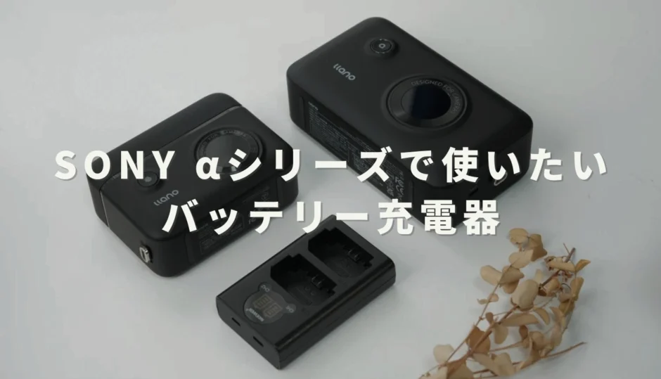 保存版】SONY αシリーズの最適解。バッテリーチャージャーおすすめ3選