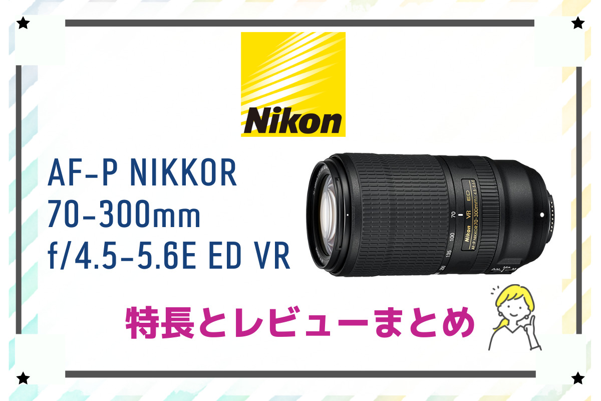 AF-P DX NIKKOR 70-300mm f/4.5-6.3G ED VR】APS-C機用望遠ズーム