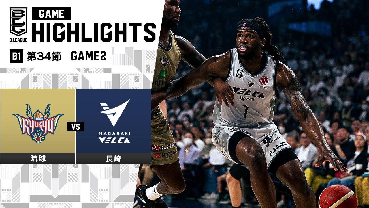 ハイライト】琉球ゴールデンキングスvs長崎ヴェルカ｜B1 第34節GAME2