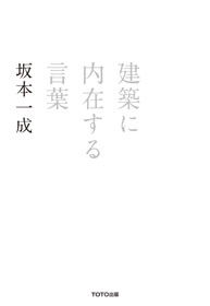 建築に内在する言葉｜著者＝坂本一成 編集＝長島明夫｜TOTO出版