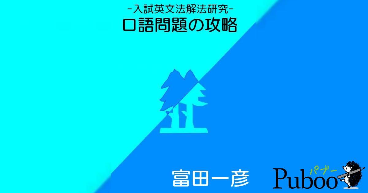 富田一彦 －入試英文法解法研究－ 口語問題の攻略｜ パブー｜電子書籍