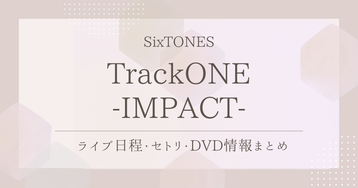 TrackONE -IMPACT-（SixTONES）｜ライブ日程・セトリ・DVD情報まとめ